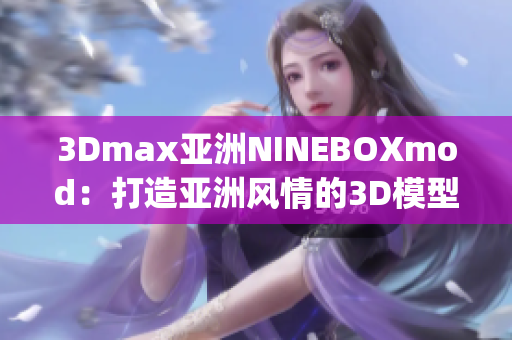 3Dmax亚洲NINEBOXmod：打造亚洲风情的3D模型艺术(1)