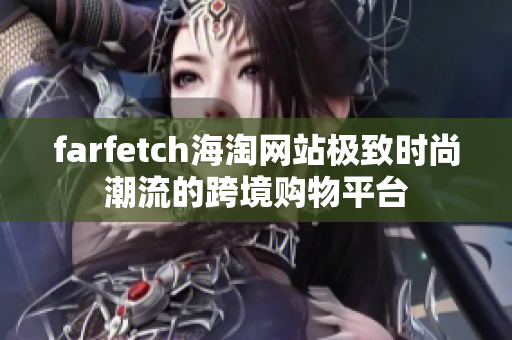 farfetch海淘网站极致时尚潮流的跨境购物平台