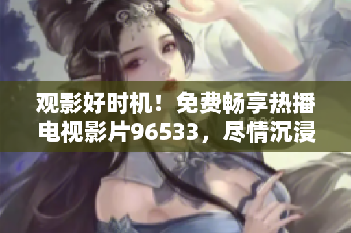 观影好时机！免费畅享热播电视影片96533，尽情沉浸于精彩剧情！