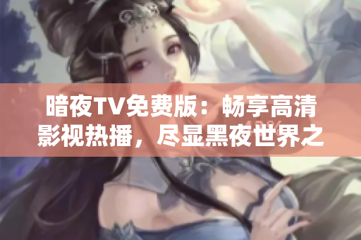 暗夜TV免费版：畅享高清影视热播，尽显黑夜世界之美