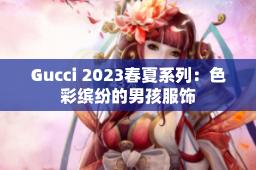 Gucci 2023春夏系列：色彩缤纷的男孩服饰