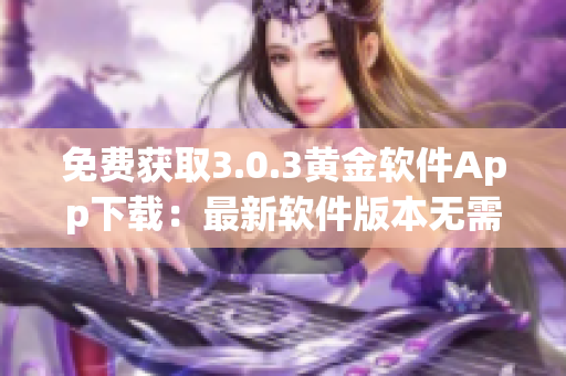 免费获取3.0.3黄金软件App下载：最新软件版本无需付费！