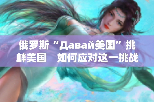 俄罗斯“Давай美国”挑衅美国　如何应对这一挑战