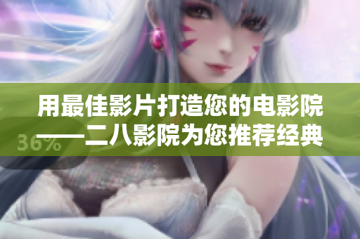 用最佳影片打造您的电影院——二八影院为您推荐经典好片