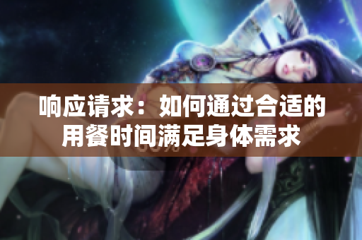 响应请求：如何通过合适的用餐时间满足身体需求