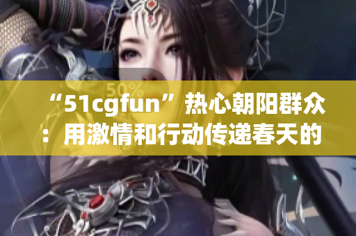 “51cgfun”热心朝阳群众：用激情和行动传递春天的力量！