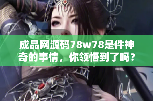 成品网源码78w78是件神奇的事情，你领悟到了吗？