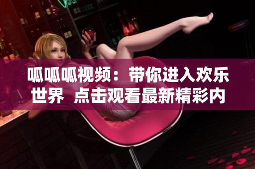 呱呱呱视频：带你进入欢乐世界  点击观看最新精彩内容