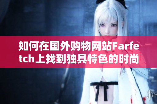 如何在国外购物网站Farfetch上找到独具特色的时尚单品
