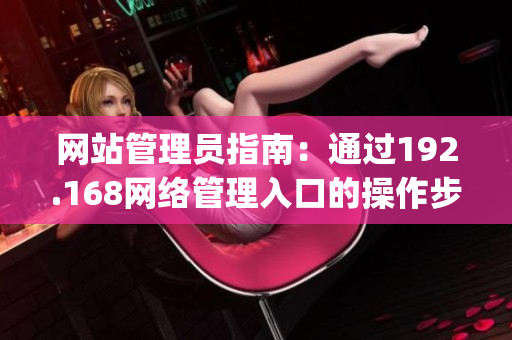 网站管理员指南：通过192.168网络管理入口的操作步骤(1)