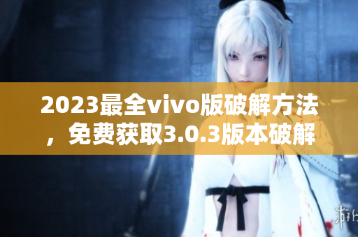 2023最全vivo版破解方法，免费获取3.0.3版本破解技巧
