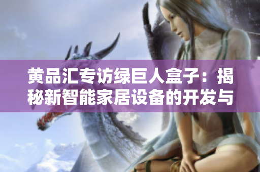黄品汇专访绿巨人盒子：揭秘新智能家居设备的开发与创新