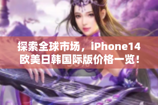 探索全球市场，iPhone14欧美日韩国际版价格一览！