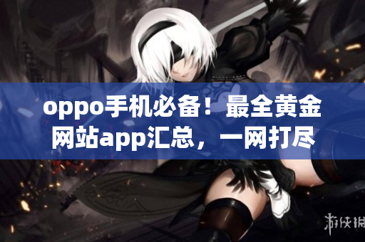 oppo手机必备！最全黄金网站app汇总，一网打尽