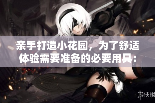 亲手打造小花园，为了舒适体验需要准备的必要用具：垫枕头。