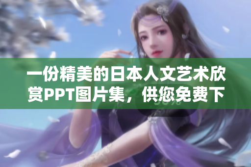 一份精美的日本人文艺术欣赏PPT图片集，供您免费下载！