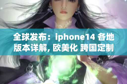 全球发布：iphone14 各地版本详解, 欧美化 跨国定制 对比评测