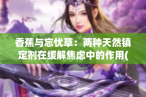 香蕉与忘忧草：两种天然镇定剂在缓解焦虑中的作用(1)