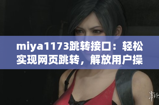 miya1173跳转接口：轻松实现网页跳转，解放用户操作繁琐步骤