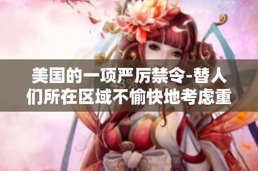 美国的一项严厉禁令-替人们所在区域不愉快地考虑重新定义