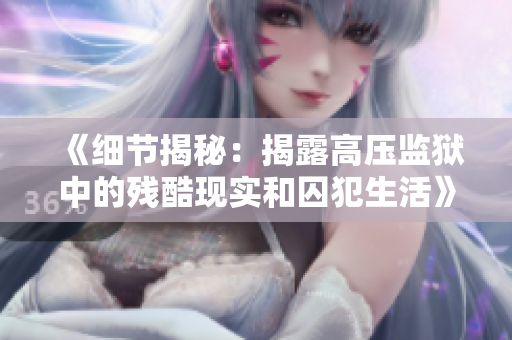 《细节揭秘：揭露高压监狱中的残酷现实和囚犯生活》