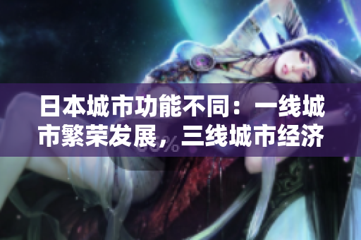 日本城市功能不同：一线城市繁荣发展，三线城市经济引领