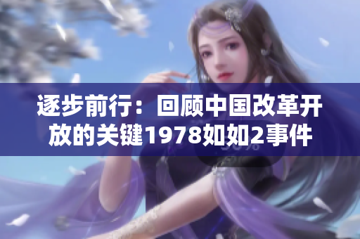 逐步前行：回顾中国改革开放的关键1978如如2事件