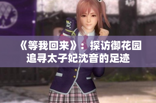 《等我回来》：探访御花园追寻太子妃沈音的足迹