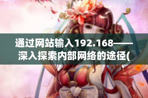 通过网站输入192.168——深入探索内部网络的途径(1)
