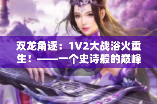 双龙角逐：1V2大战浴火重生！——一个史诗般的巅峰对决