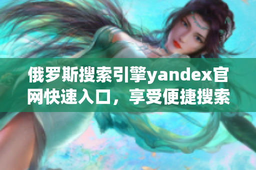 俄罗斯搜索引擎yandex官网快速入口，享受便捷搜索服务