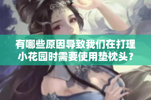 有哪些原因导致我们在打理小花园时需要使用垫枕头？