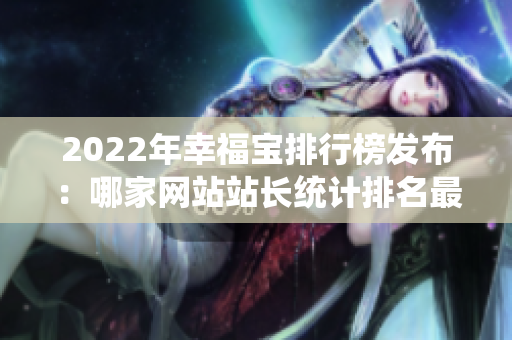 2022年幸福宝排行榜发布：哪家网站站长统计排名最高？