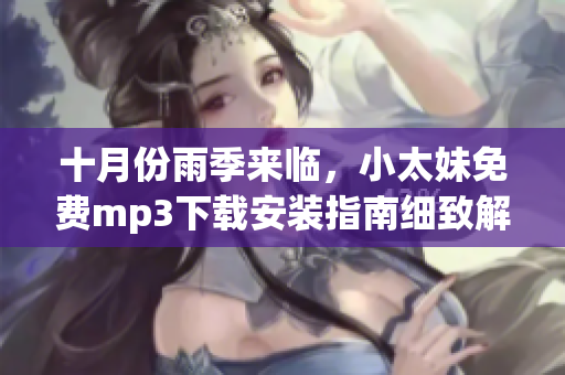 十月份雨季来临，小太妹免费mp3下载安装指南细致解读