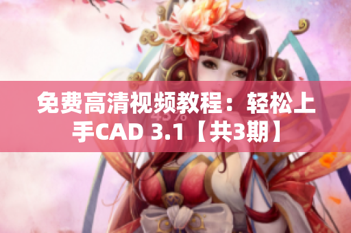 免费高清视频教程：轻松上手CAD 3.1【共3期】