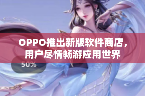 OPPO推出新版软件商店，用户尽情畅游应用世界