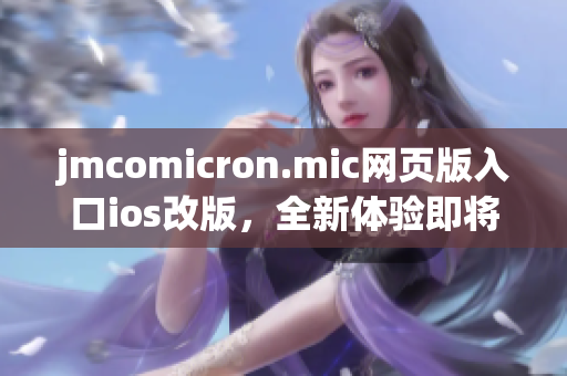 jmcomicron.mic网页版入口ios改版，全新体验即将上线(1)