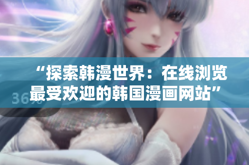 “探索韩漫世界：在线浏览最受欢迎的韩国漫画网站”