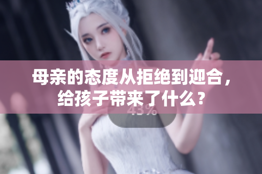 母亲的态度从拒绝到迎合，给孩子带来了什么？