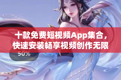 十款免费短视频App集合，快速安装畅享视频创作无限乐趣