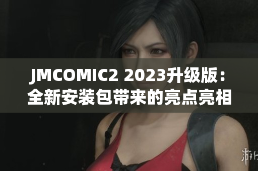 JMCOMIC2 2023升级版：全新安装包带来的亮点亮相