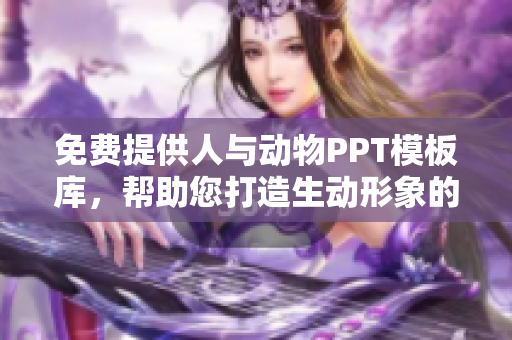 免费提供人与动物PPT模板库，帮助您打造生动形象的演示文稿