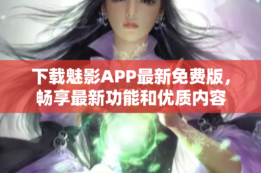 下载魅影APP最新免费版，畅享最新功能和优质内容