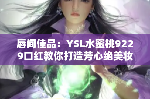 唇间佳品：YSL水蜜桃9229口红教你打造芳心绝美妆容