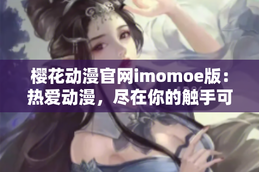 樱花动漫官网imomoe版：热爱动漫，尽在你的触手可及