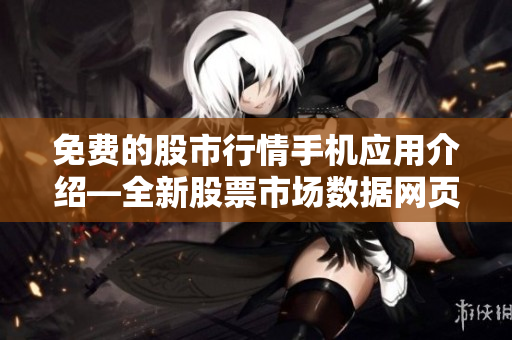 免费的股市行情手机应用介绍—全新股票市场数据网页推荐