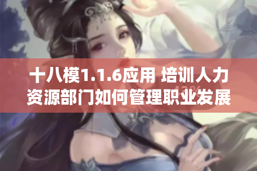 十八模1.1.6应用 培训人力资源部门如何管理职业发展路径(1)