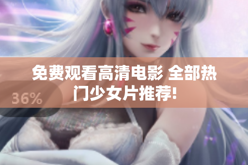 免费观看高清电影 全部热门少女片推荐!