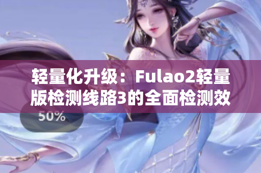 轻量化升级：Fulao2轻量版检测线路3的全面检测效果分析