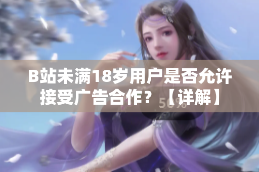 B站未满18岁用户是否允许接受广告合作？【详解】